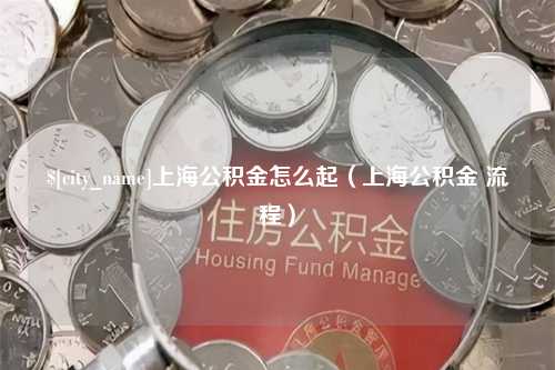 佳木斯上海公积金怎么起（上海公积金 流程）