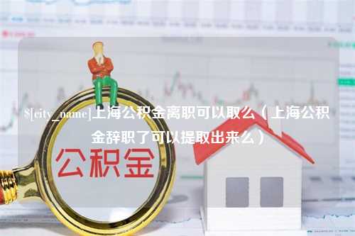 佳木斯上海公积金离职可以取么（上海公积金辞职了可以提取出来么）