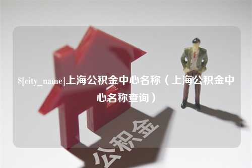 佳木斯上海公积金中心名称（上海公积金中心名称查询）