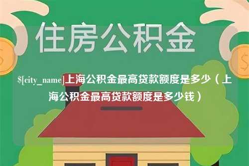 佳木斯上海公积金最高贷款额度是多少（上海公积金最高贷款额度是多少钱）